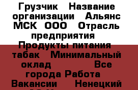 Грузчик › Название организации ­ Альянс-МСК, ООО › Отрасль предприятия ­ Продукты питания, табак › Минимальный оклад ­ 33 700 - Все города Работа » Вакансии   . Ненецкий АО,Хонгурей п.